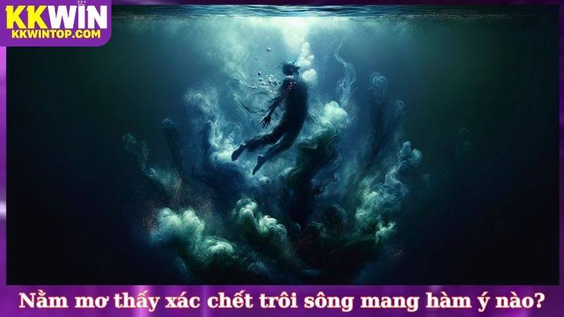 Nằm mơ thấy xác chết trôi sông mang hàm ý nào?