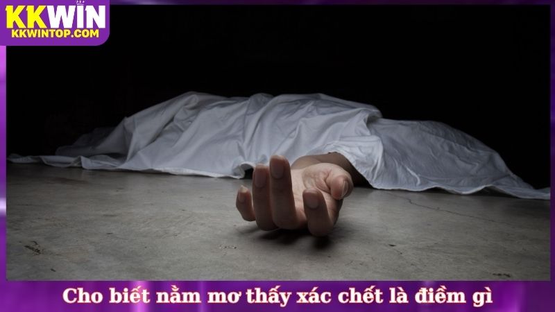 Cho biết nằm mơ thấy xác chết là điềm gì