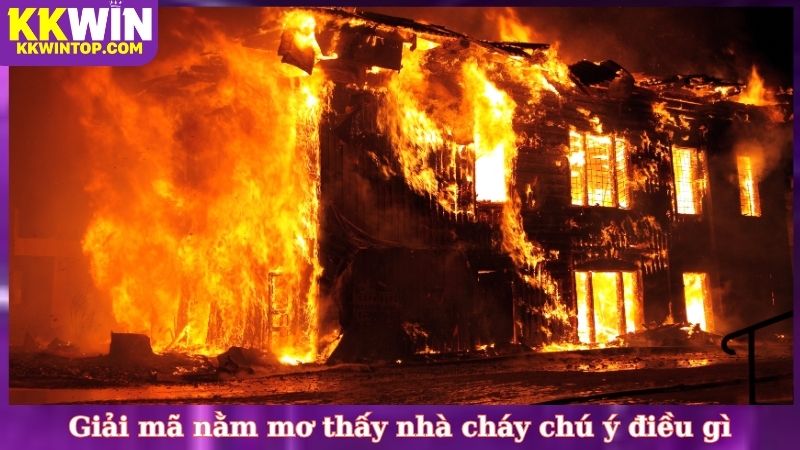 Giải mã nằm mơ thấy nhà cháy chú ý điều gì
