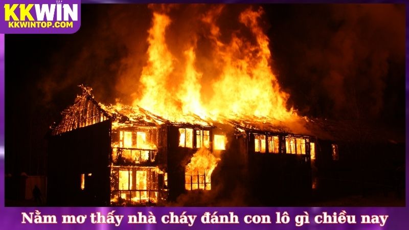 Nằm mơ thấy nhà cháy đánh con lô gì chiều nay